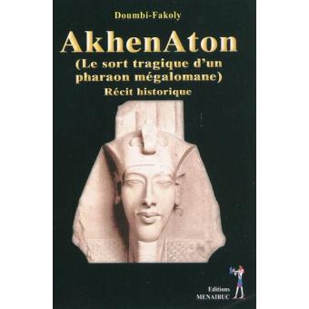 Akhenaton le sort tragique d’un pharaon mégalomane Récit historique