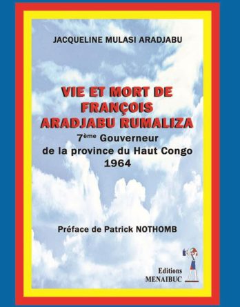 Vie Et Mort De Francois Aradjabu Rumaliza 7 Eme Gouverneur De La Province Du Haut Congo 1964-Preface DePatrick NOTHOMB-Jacqueline Mulasi ARADJABU