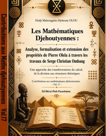 Les Mathematiques Djehoutyennes Analyse Formalisation Et Extension Des Proprietes De Pierre Olela A Travers Les Travaux De Serge Christian Ombang. Une approche des transformations du calcul, de la division aux structures théoriques vol17