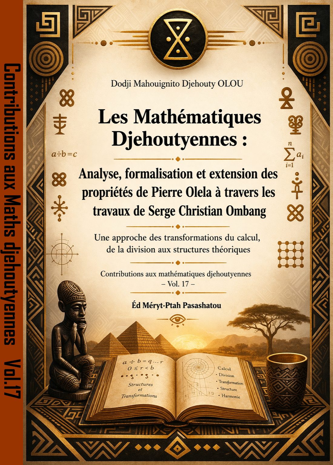 Les Mathematiques Djehoutyennes Analyse Formalisation Et Extension Des Proprietes De Pierre Olela A Travers Les Travaux De Serge Christian Ombang. Une approche des transformations du calcul, de la division aux structures théoriques vol17