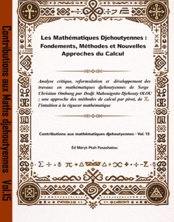 Les Mathematiques Djehoutyennes Fondements Methodes Et Nouvelles Approches Du Calcul Analyse Critique Reformulation Et Developpement Des Travaux En Mathematiques Djehoutyennes De Serge Christian Ombang par Dodji Mahouignito Djehouty OLOU, Une Approche Des Methodes De Calcul Par Pivot De L Intuition A La Rigueur Mathematique.Vol 15