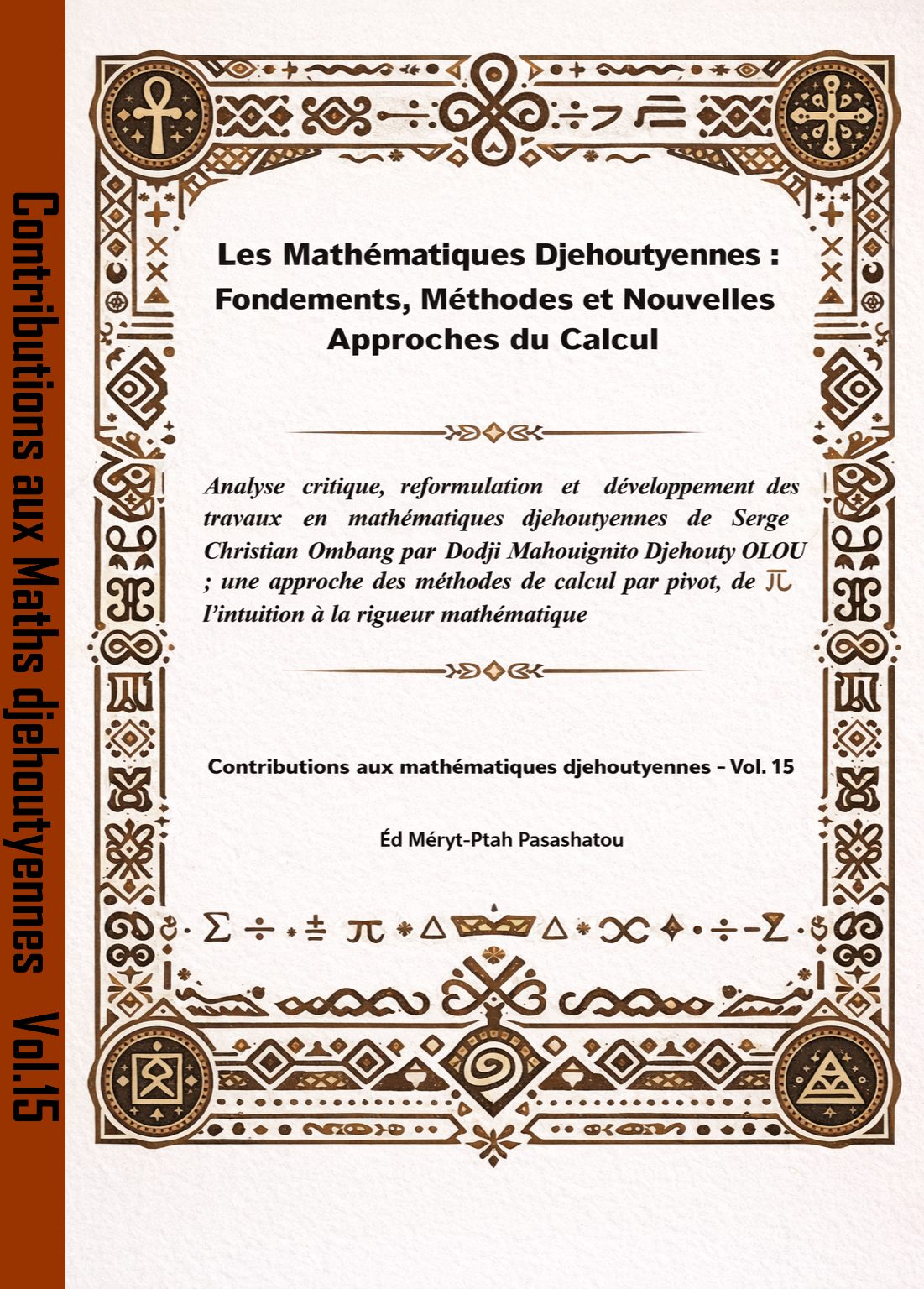 Les Mathematiques Djehoutyennes Fondements Methodes Et Nouvelles Approches Du Calcul Analyse Critique Reformulation Et Developpement Des Travaux En Mathematiques Djehoutyennes De Serge Christian Ombang par Dodji Mahouignito Djehouty OLOU, Une Approche Des Methodes De Calcul Par Pivot De L Intuition A La Rigueur Mathematique.Vol 15
